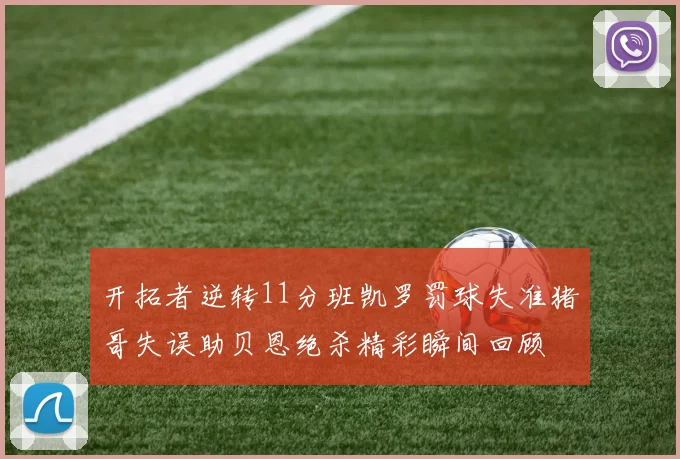 开拓者逆转11分班凯罗罚球失准猪哥失误助贝恩绝杀精彩瞬间回顾
