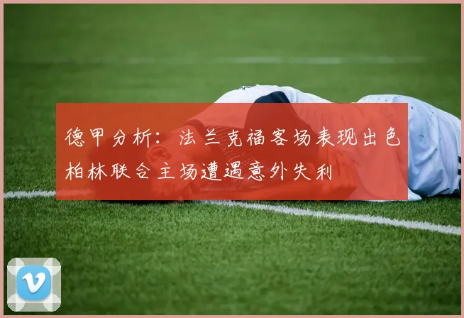 德甲分析：法兰克福客场表现出色柏林联合主场遭遇意外失利
