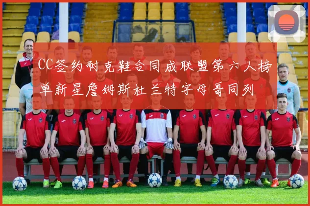 CC签约耐克鞋合同成联盟第六人榜单新星詹姆斯杜兰特字母哥同列