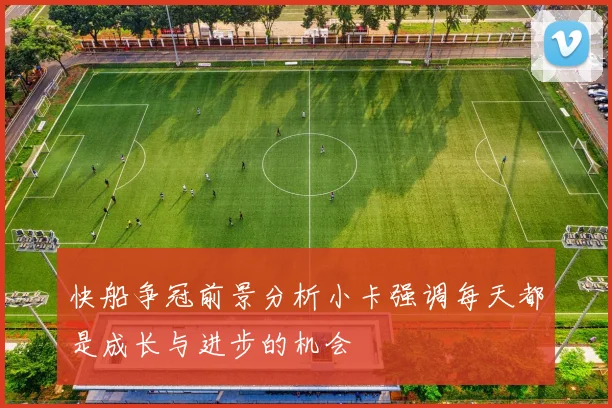 快船争冠前景分析小卡强调每天都是成长与进步的机会