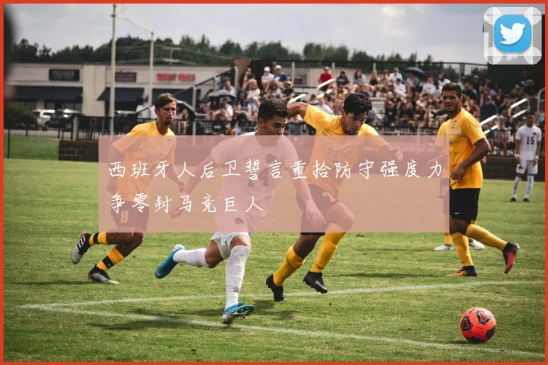 西班牙人后卫誓言重拾防守强度力争零封马竞巨人