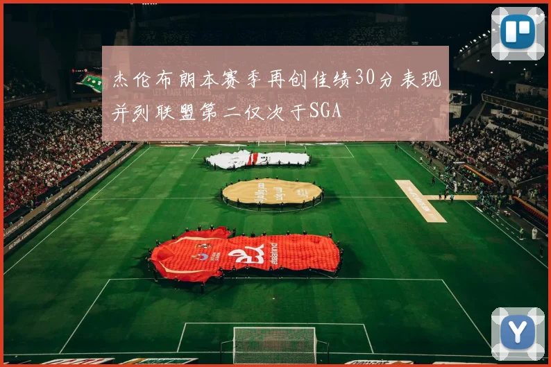 杰伦布朗本赛季再创佳绩30分表现并列联盟第二仅次于SGA