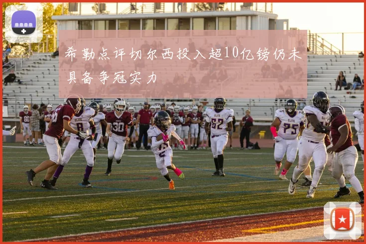 希勒点评切尔西投入超10亿镑仍未具备争冠实力