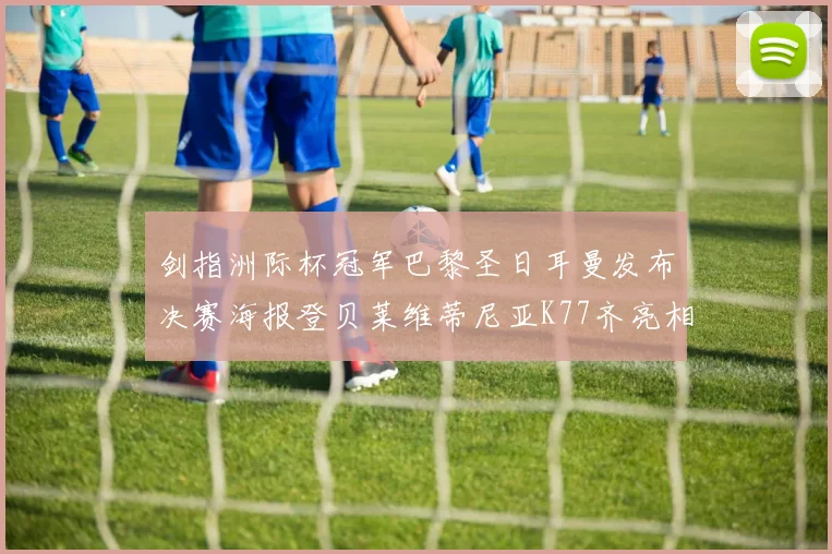 剑指洲际杯冠军巴黎圣日耳曼发布决赛海报登贝莱维蒂尼亚K77齐亮相