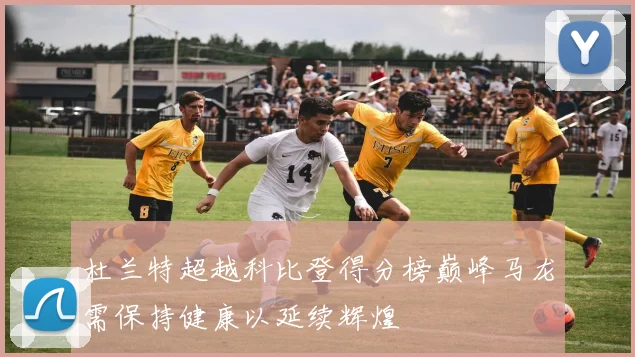 杜兰特超越科比登得分榜巅峰马龙需保持健康以延续辉煌