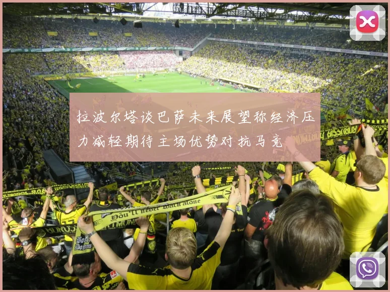 拉波尔塔谈巴萨未来展望称经济压力减轻期待主场优势对抗马竞