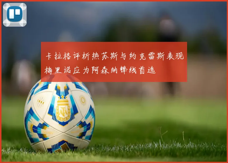 卡拉格评析热苏斯与约克雷斯表现梅里诺应为阿森纳锋线首选