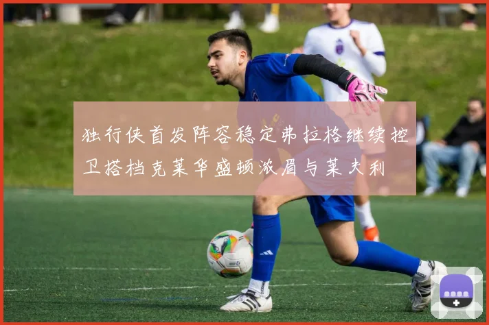 独行侠首发阵容稳定弗拉格继续控卫搭档克莱华盛顿浓眉与莱夫利