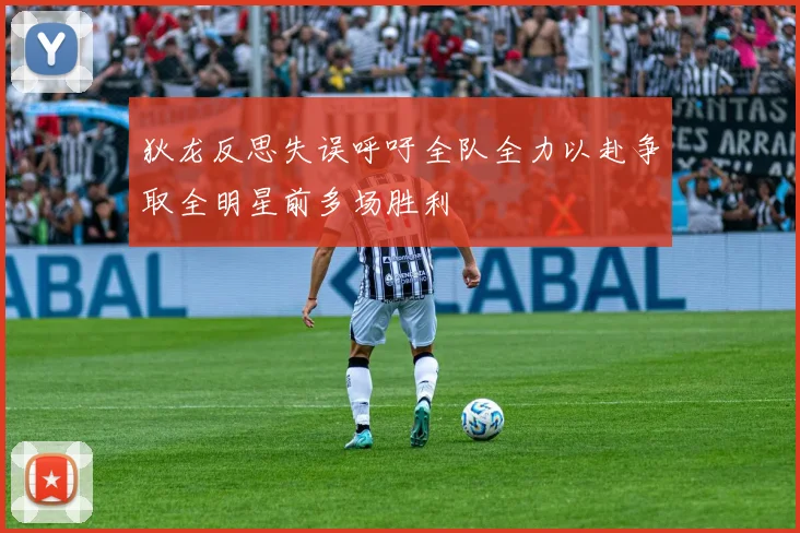 狄龙反思失误呼吁全队全力以赴争取全明星前多场胜利