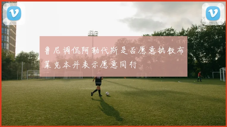 鲁尼调侃阿勒代斯是否愿意执教布莱克本并表示愿意同行