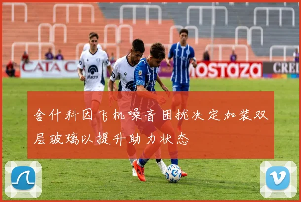舍什科因飞机噪音困扰决定加装双层玻璃以提升助力状态