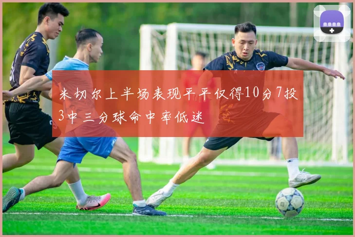米切尔上半场表现平平仅得10分7投3中三分球命中率低迷